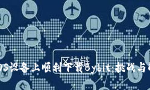 如何在iOS设备上顺利下载Bybit:挑战与解决方案