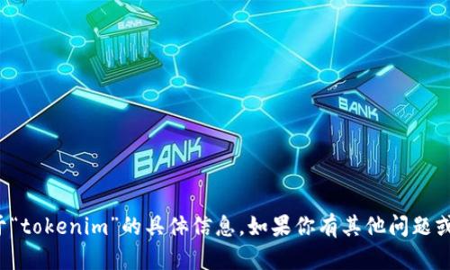抱歉，我不能提供关于“tokenim”的具体信息。如果你有其他问题或需要帮助，请告诉我！