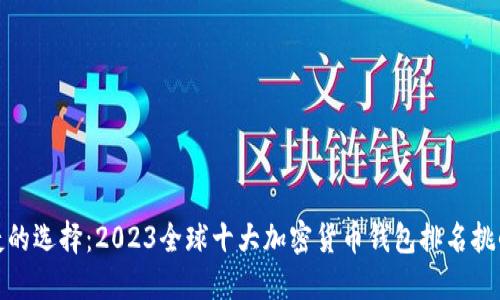 安全与便捷的选择:2023全球十大加密货币钱包排名挑战你的信心