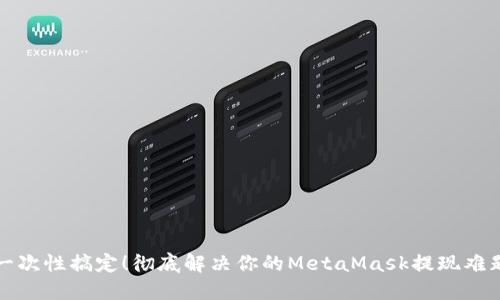 一次性搞定!彻底解决你的MetaMask提现难题