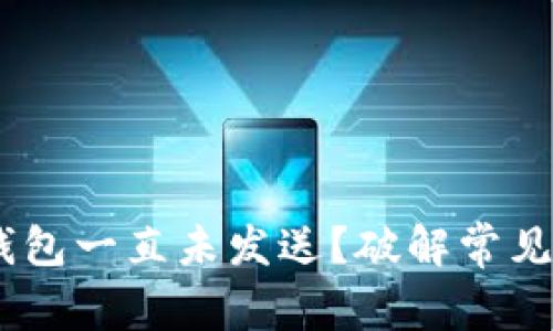 为什么你的ETH钱包一直未发送?破解常见问题的真正原因!