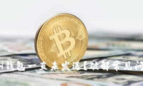 为什么你的ETH钱包一直未发送?破解常见问题的真正原因!