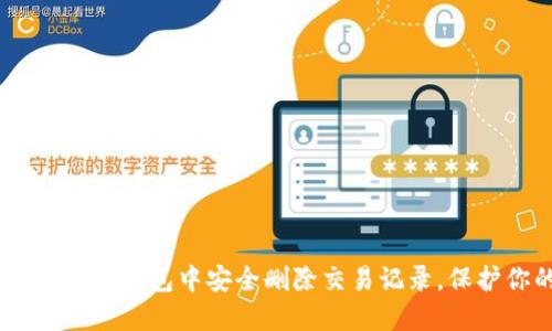 如何在Tokenim钱包中安全删除交易记录，保护你的隐私？