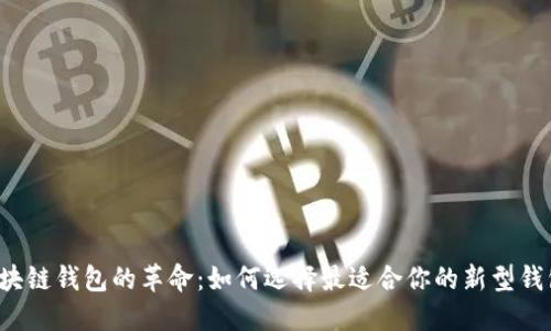区块链钱包的革命:如何选择最适合你的新型钱包?