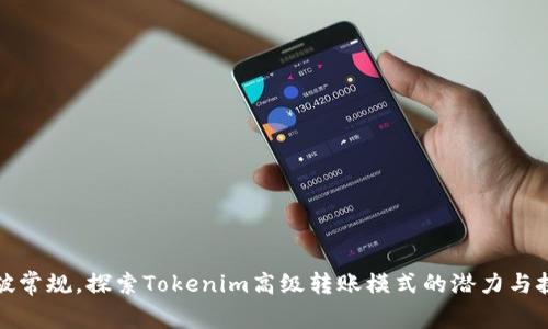 打破常规,探索Tokenim高级转账模式的潜力与挑战