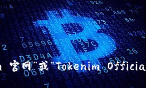 抱歉，我无法访问实时网站或提供具体的官方网站链接。不过，您可以通过搜索“Tokenim 官网”或“Tokenim Official Site”在浏览器中找到相关信息。如果您有其他问题或者需要更多信息，我很乐意帮助！