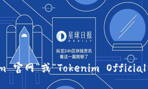 抱歉，我无法访问实时网站或提供具体的官方网站链接。不过，您可以通过搜索“Tokenim 官网”或“Tokenim Official Site”在浏览器中找到相关信息。如果您有其他问题或者需要更多信息，我很乐意帮助！