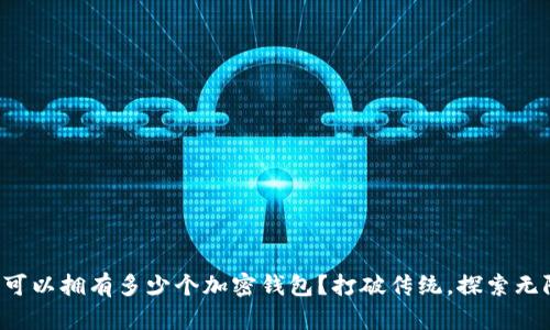 一个人可以拥有多少个加密钱包？打破传统，探索无限可能！