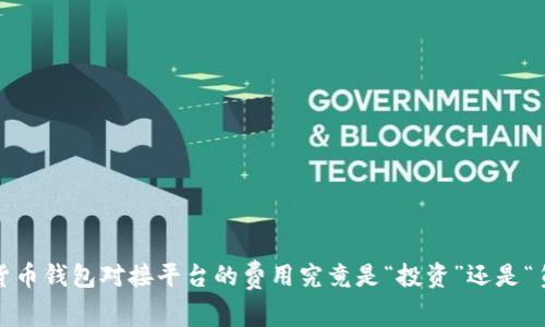 数字货币钱包对接平台的费用究竟是“投资”还是“负担”?