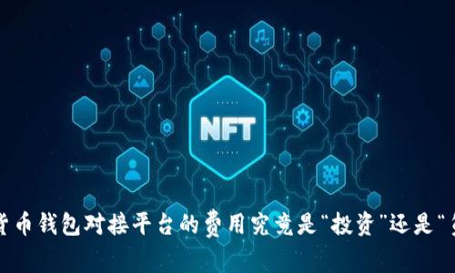 数字货币钱包对接平台的费用究竟是“投资”还是“负担”?