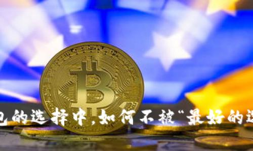 在虚拟币钱包的选择中,如何不被“最好的选择”所误导?