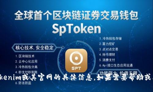 抱歉，我无法提供有关tokenim或其官网的具体信息。如果需要帮助或其他相关内容，请告诉我！