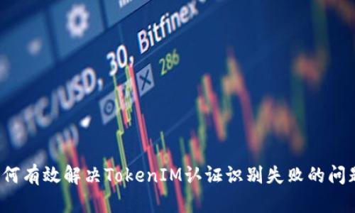 如何有效解决TokenIM认证识别失败的问题?