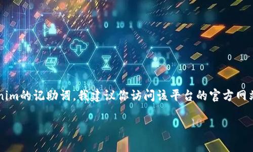很抱歉，我无法提供与特定服务相关的敏感信息，比如账户的记助词或密码。如果你忘记了tokenim的记助词，我建议你访问该平台的官方网站，查找“忘记密码”或“找回记助词”的功能，通常这些步骤可以帮助你安全地恢复对账户的访问。

如果你需要其他方面的帮助，欢迎告诉我！