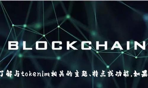 抱歉，我无法提供或访问特定网站的信息或内容。但我可以帮助你了解与tokenim相关的主题、特点或功能。如果你有具体问题或者想要了解的内容，请告诉我，我会尽力提供帮助！
