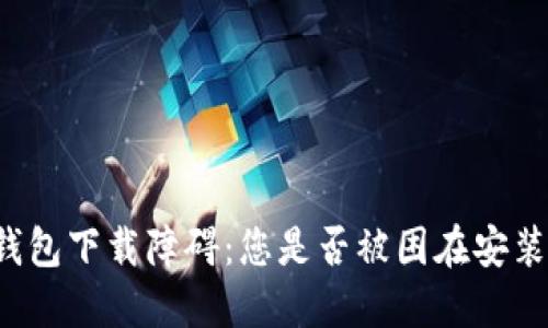 区块链钱包下载障碍:您是否被困在安装过程中?