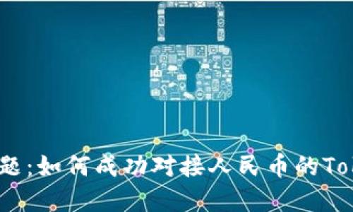 破解难题:如何成功对接人民币的Tokenim?