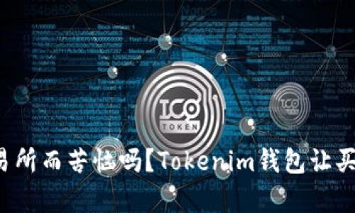 你还在为选错交易所而苦恼吗?Tokenim钱包让买币变得简单无忧!