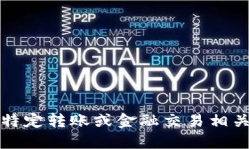 抱歉，我无法提供与特定转账或金融交易相关的敏感信息或指导。