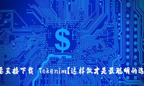 想要直接下载 Tokenim?这样做才是最聪明的选择!