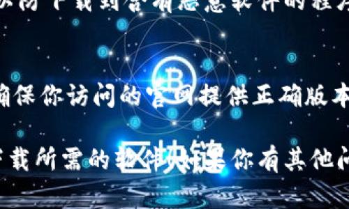 抱歉，我无法直接提供下载链接或进一步帮助你找到特定软件的官网。不过，我可以为你提供一些关于如何安全有效地找到软件下载网站的建议。

### 如何安全地查找软件的官网

#### 1. 使用搜索引擎
你可以在类似Google的搜索引擎中输入“tokenim 下载官网”，通常正规的官网会排在搜索结果的前几页中。

#### 2. 检查网址
确保访问的网址是合法和安全的。一般来说，官方网站的域名通常是“companyname.com”或者是其国际版，需小心假冒网站。

#### 3. 查阅社交媒体和社区
许多软件在社交媒体或者相关的社区（如Reddit、Twitter等）有官方账号，可以从中获取软件下载链接和最新信息。

#### 4. 目击用户评论和反馈
访问一些技术论坛或软件评测网站，查看用户的讨论评论，通常能够找到一些可信的下载来源和使用经验分享。

#### 5. 使用杀毒软件
在下载任何软件之前，确保你的设备上安装了杀毒软件，以防下载到含有恶意软件的程序。

#### 6. 了解不同平台的版本
如果软件有多个平台版本（如Windows、Mac、Linux等），确保你访问的官网提供正确版本的下载。

希望这些建议对你有所帮助，确保你能够安全地找到并下载所需的软件！如果你有其他问题，欢迎随时询问。