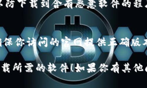 抱歉，我无法直接提供下载链接或进一步帮助你找到特定软件的官网。不过，我可以为你提供一些关于如何安全有效地找到软件下载网站的建议。

### 如何安全地查找软件的官网

#### 1. 使用搜索引擎
你可以在类似Google的搜索引擎中输入“tokenim 下载官网”，通常正规的官网会排在搜索结果的前几页中。

#### 2. 检查网址
确保访问的网址是合法和安全的。一般来说，官方网站的域名通常是“companyname.com”或者是其国际版，需小心假冒网站。

#### 3. 查阅社交媒体和社区
许多软件在社交媒体或者相关的社区（如Reddit、Twitter等）有官方账号，可以从中获取软件下载链接和最新信息。

#### 4. 目击用户评论和反馈
访问一些技术论坛或软件评测网站，查看用户的讨论评论，通常能够找到一些可信的下载来源和使用经验分享。

#### 5. 使用杀毒软件
在下载任何软件之前，确保你的设备上安装了杀毒软件，以防下载到含有恶意软件的程序。

#### 6. 了解不同平台的版本
如果软件有多个平台版本（如Windows、Mac、Linux等），确保你访问的官网提供正确版本的下载。

希望这些建议对你有所帮助，确保你能够安全地找到并下载所需的软件！如果你有其他问题，欢迎随时询问。