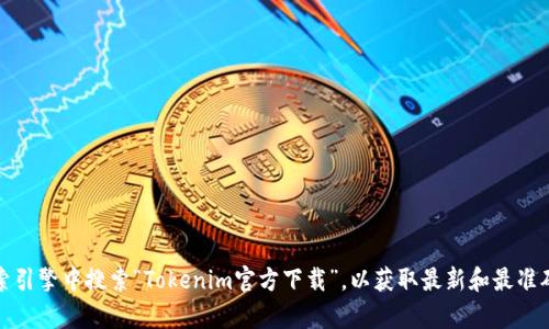 抱歉，我无法访问特定网站或提供有关下载地址的信息。建议您访问Tokenim的官方网站，或者在搜索引擎中搜索“Tokenim官方下载”，以获取最新和最准确的信息。确保从官方渠道下载，以保护您的设备安全。如果您有其他问题或需要更多帮助，请告诉我！