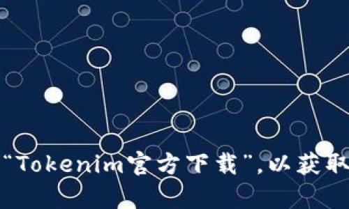 抱歉，我无法访问特定网站或提供有关下载地址的信息。建议您访问Tokenim的官方网站，或者在搜索引擎中搜索“Tokenim官方下载”，以获取最新和最准确的信息。确保从官方渠道下载，以保护您的设备安全。如果您有其他问题或需要更多帮助，请告诉我！