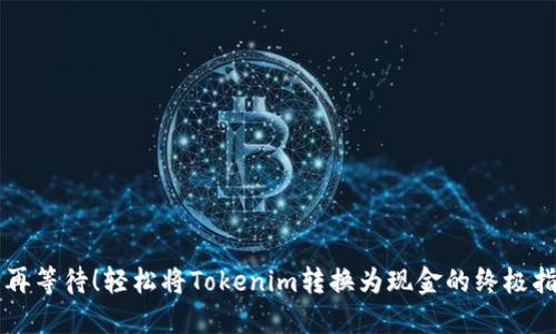 不再等待!轻松将Tokenim转换为现金的终极指南