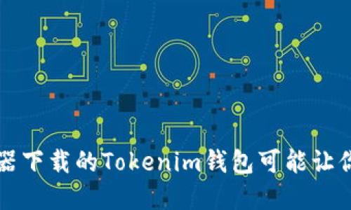 当心!浏览器下载的Tokenim钱包可能让你血本无归!