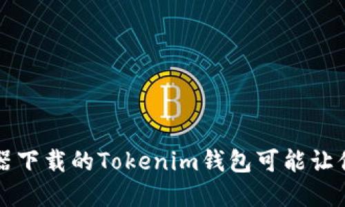 当心!浏览器下载的Tokenim钱包可能让你血本无归!