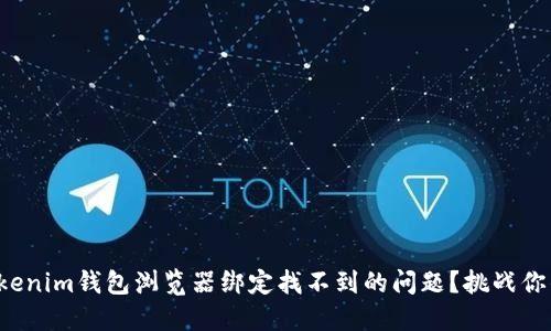 如何解决Tokenim钱包浏览器绑定找不到的问题?挑战你的技术极限!