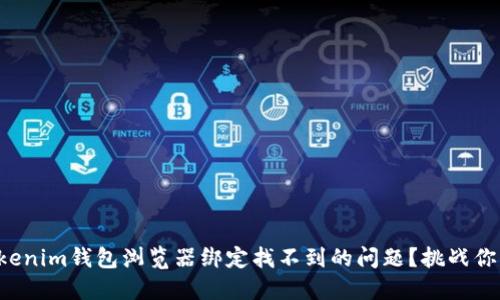 如何解决Tokenim钱包浏览器绑定找不到的问题?挑战你的技术极限!