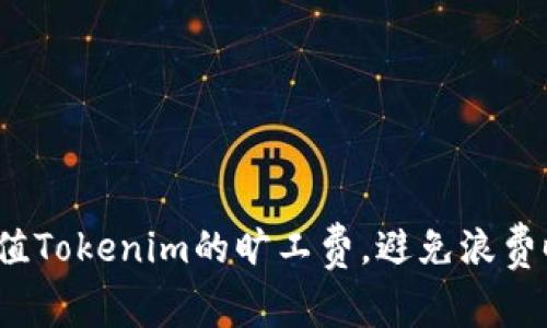 如何快速充值Tokenim的旷工费,避免浪费时间和金钱?