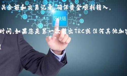 在这里，我将为您提供有关如何将Tokenim中的TRC（Tron-based tokens）转出的详细步骤。请注意，具体步骤可能会因不同平台和服务而有所不同，但整体流程通常是类似的。以下是您可能需要遵循的一些步骤：

步骤一：登录到您的Tokenim账户
首先，打开Tokenim的官方网站或应用程序，然后输入您的账户凭据进行登录。如果您还没有账户，需要先注册一个账户。

步骤二：找到您的TRC余额
登录完成后，导航到您的资产或钱包页面，查看您在Tokenim平台上的TRC余额。这通常会显示在您的主页面或资产列表中。

步骤三：选择转出选项
在资产页面找到转出（Withdraw）或提取（Withdraw）按钮。点击该按钮，系统通常会带您到下一个步骤，要求您输入转出金额及目标地址。

步骤四：输入转出信息
在转出页面，您需要填写一些关键信息：
ul
    listrong转出金额：/strong输入您希望转出的TRC数量。/li
    listrong目标地址：/strong输入您要发送TRC的目标钱包地址。请务必确认该地址是正确的，以免资金丢失。/li
    listrong网络费用：/strong您可能需要支付一定的网络费用，确保您的账户余额足够以覆盖这一费用。/li
/ul

步骤五：确认转出请求
在输入所有信息后，检查您的转出请求确认无误，特别是目标地址和转出金额，然后点击确认（Confirm）按钮。系统可能会要求您进行身份确认，例如输入密码或验证码。

步骤六：查看转账状态
完成转出后，您可以返回到资产页面查看转账状态。一般平台会提供转账记录，让您能够确认交易是否成功处理。如果转账失败，确保查阅该平台的帮助文档或联系客户支持。

步骤七：在目标钱包确认到账
最后，您需要在目标钱包中确认TRC是否到账。打开您要接收TRC的目标钱包，查看相关余额和交易记录，确保资金顺利转入。

注意事项
在进行任何区块链转账时，要始终保持警惕，确保地址正确，并且了解相关的费用和时间。如果您是第一次转出TRC或任何其他加密货币，建议您小额进行测试转账，以确保完全掌握流程。

希望以上步骤能帮助您顺利将Tokenim中的TRC转出。如有其他问题，欢迎随时咨询！

Tokenim, TRC, 转出/guanjianci