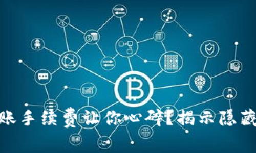 为什么tokenim转账手续费让你心碎?揭示隐藏的成本与解决方案