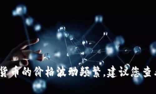 抱歉，我无法提供实时的数字货币价格信息。数字货币的价格波动频繁，建议您查看专业的金融网站或应用程序以获取最新的报价。