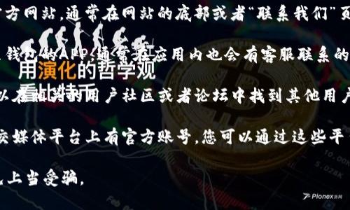 抱歉，我无法提供特定公司的客服联系方式。不过，通常情况下，您可以通过以下几种方式寻找到K豆钱包的客服信息：

1. **官方网站**：访问K豆钱包的官方网站，通常在网站的底部或者“联系我们”页面能找到客服联系方式。
  
2. **移动应用**：如果您下载了K豆钱包的APP，通常在应用内也会有客服联系的功能。

3. **用户社区或论坛**：有时您可以在相关的用户社区或者论坛中找到其他用户分享的联系信息。

4. **社交媒体**：许多公司会在社交媒体平台上有官方账号，您可以通过这些平台直接联系他们或者找到相关信息。

建议您确保信息来源的可靠性，以免上当受骗。
