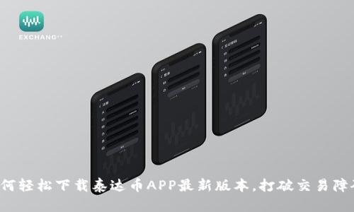 如何轻松下载泰达币APP最新版本，打破交易障碍！