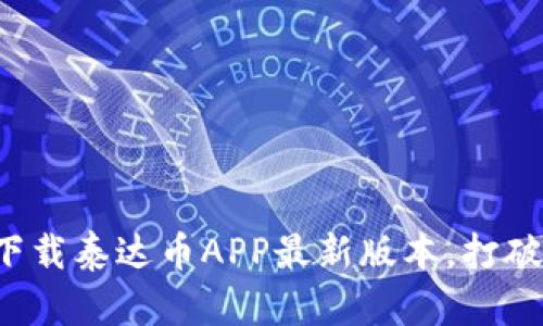 如何轻松下载泰达币APP最新版本，打破交易障碍！