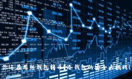 你还在用热钱包转币?冷钱包的安全大挑战!