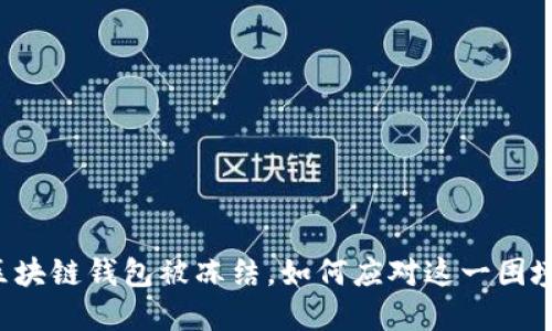 区块链钱包被冻结，如何应对这一困境？