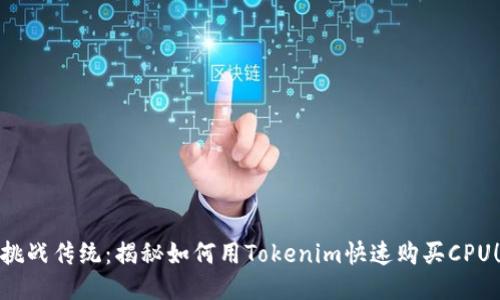 挑战传统:揭秘如何用Tokenim快速购买CPU!