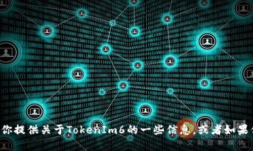 抱歉，我无法进行实时搜索或访问互联网，但我可以帮助你提供关于TokenIm6的一些信息，或者如果你有特定的问题，可以告诉我，我会尽量提供详细的解答！
