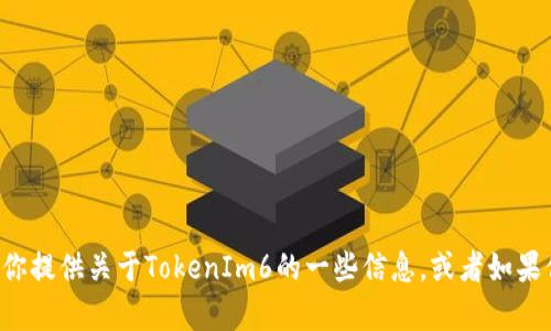 抱歉，我无法进行实时搜索或访问互联网，但我可以帮助你提供关于TokenIm6的一些信息，或者如果你有特定的问题，可以告诉我，我会尽量提供详细的解答！