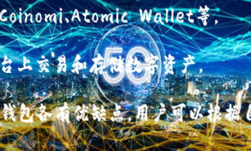 目前市场上有多种数字钱包，主要可以分为以下几类：

1. **热钱包**：这些钱包与互联网相连，方便用户进行日常交易。常见的如移动支付应用（如支付宝、微信支付）和在线钱包（如PayPal、Venmo）。

2. **冷钱包**：这些钱包并不与互联网连接，通常用来储存大额资产或长期投资。冷钱包的类型有硬件钱包（如Ledger、Trezor）和纸钱包。

3. **移动钱包**：专为智能手机设计的应用程序，如Apple Pay、Google Pay等，提供方便的支付功能和用户体验。

4. **加密货币钱包**：专门用于存储各种数字货币的工具，可以是软件钱包（如Exodus、Electrum）或硬件钱包（如Ledger Nano S、Trezor）。

5. **多币种钱包**：支持多种加密货币的钱包，用户可以在一个平台上管理不同数字资产，如Coinomi、Atomic Wallet等。

6. **专用平台钱包**：一些交易平台（如Binance、Coinbase）提供的自有钱包，方便用户在平台上交易和存储数字资产。

数字钱包以其快速、安全、便捷的特点，正逐渐改变我们对支付和资产管理的认识。不同类型的钱包各有优缺点，用户可以根据自己的需求选择合适的工具。随着数字经济的发展，数字钱包的种类和使用场景也在不断扩大。