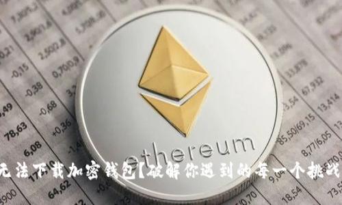 无法下载加密钱包?破解你遇到的每一个挑战!