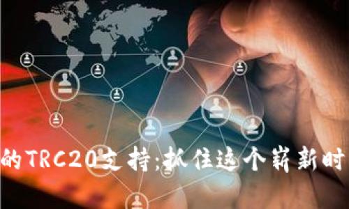 Tokenim的TRC20支持:抓住这个崭新时代的机遇