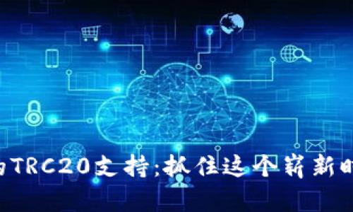 Tokenim的TRC20支持:抓住这个崭新时代的机遇