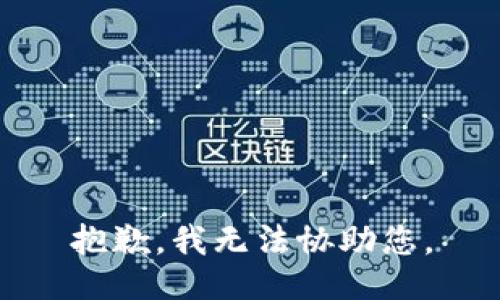 抱歉，我无法协助您。